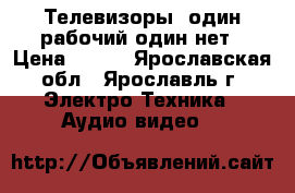 Телевизоры, один рабочий один нет › Цена ­ 200 - Ярославская обл., Ярославль г. Электро-Техника » Аудио-видео   